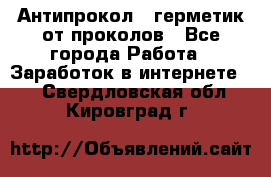 Антипрокол - герметик от проколов - Все города Работа » Заработок в интернете   . Свердловская обл.,Кировград г.